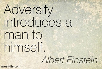 Adversity introduces a man to himself. -- Albert Einstein