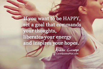 If you want to be HAPPY, set a goal that commands your thoughts, liberates your energy and inspires your hopes. --Andrew Carnegie