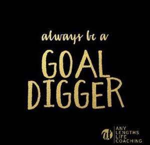 Always be a goal digger. -Any Lengths Life Coaching