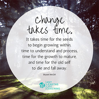 Quote: Change takes time. It takes time for the seeds to begin growing within, time to understand and process, time for the growth to mature, and time for the old self to die and fall away. - Bryant McGill