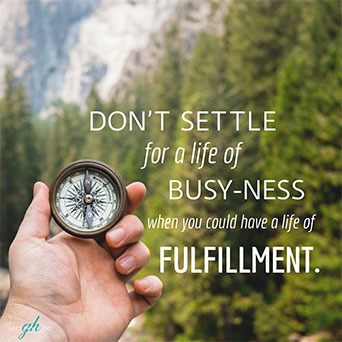 Don't settle for busy-ness when you could have a life of fulfillment.