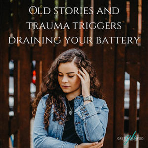 Old Stories and Trauma Triggers Draining Your Battery