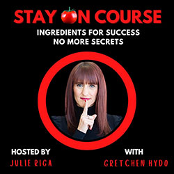Stay on Course - Ingredients for Success. No more secrets. Hosted by Julie Riga, with Guest, Gretchen Hydo.
